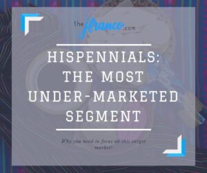 HISPENNIALS: THE MOST UNDER-MARKETED SEGMENT