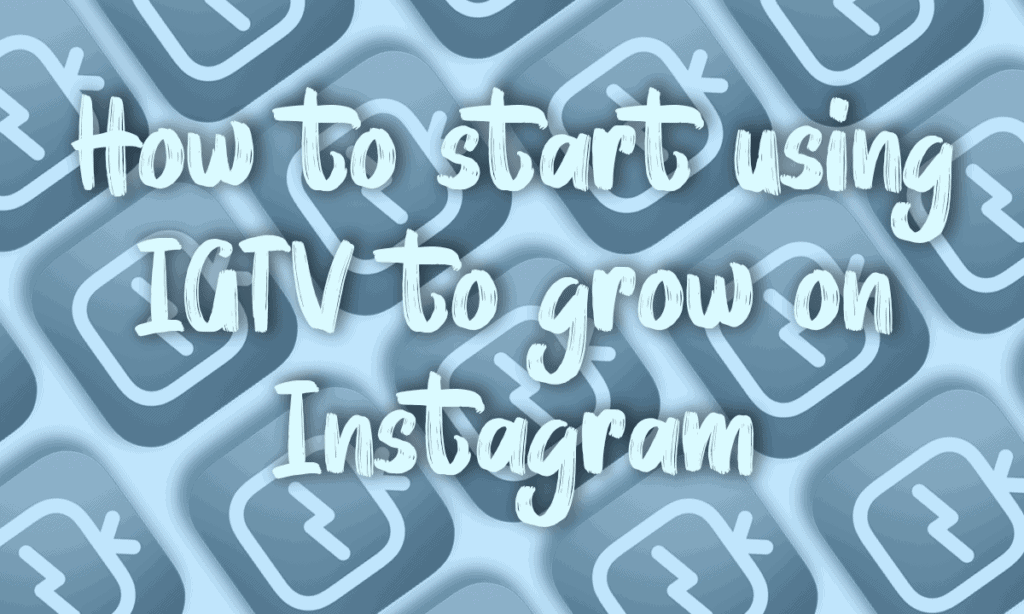 how to start using IGTV to grow on Instagram