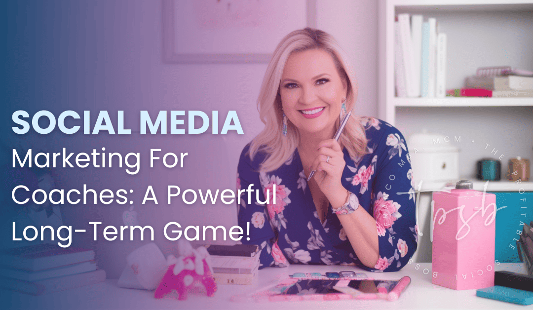 Social Media Marketing For Coaches: A Powerful Long-Term Game!